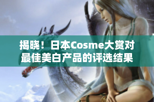 揭晓！日本Cosme大赏对最佳美白产品的评选结果