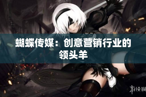 蝴蝶传媒：创意营销行业的领头羊