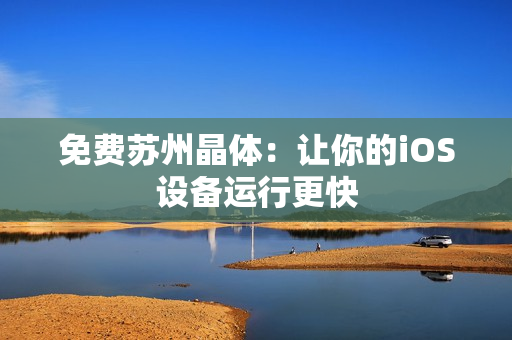 免费苏州晶体：让你的iOS设备运行更快
