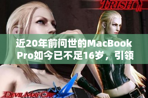 近20年前问世的MacBook Pro如今已不足16岁，引领科技发展之路