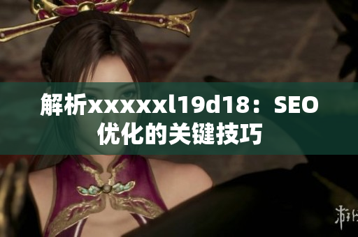 解析xxxxxl19d18：SEO优化的关键技巧
