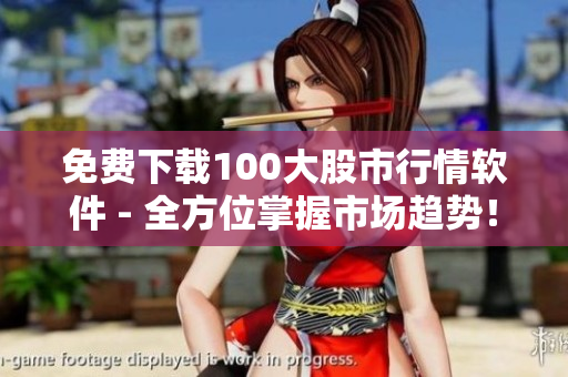 免费下载100大股市行情软件 - 全方位掌握市场趋势！