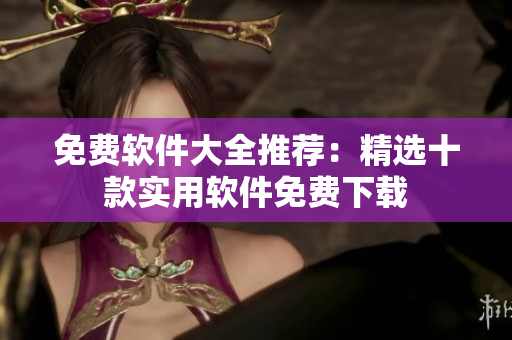 免费软件大全推荐：精选十款实用软件免费下载