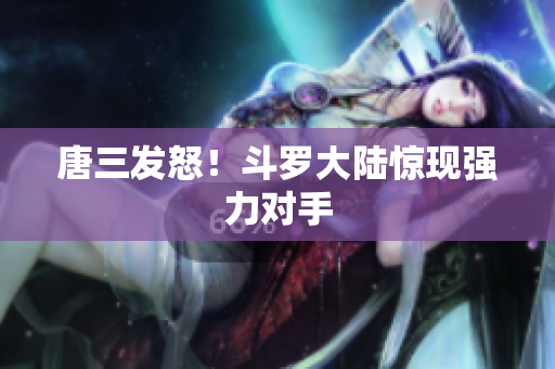 唐三发怒！斗罗大陆惊现强力对手
