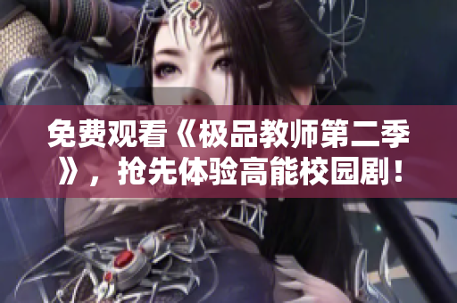 免费观看《极品教师第二季》，抢先体验高能校园剧！