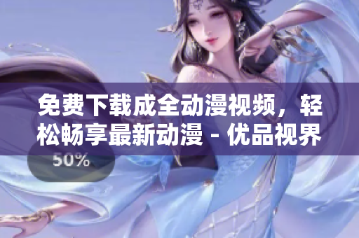 免费下载成全动漫视频，轻松畅享最新动漫 - 优品视界
