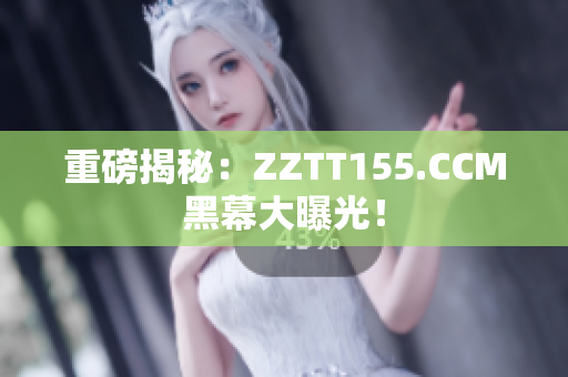 重磅揭秘：ZZTT155.CCM黑幕大曝光！