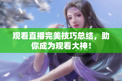 观看直播完美技巧总结，助你成为观看大神！