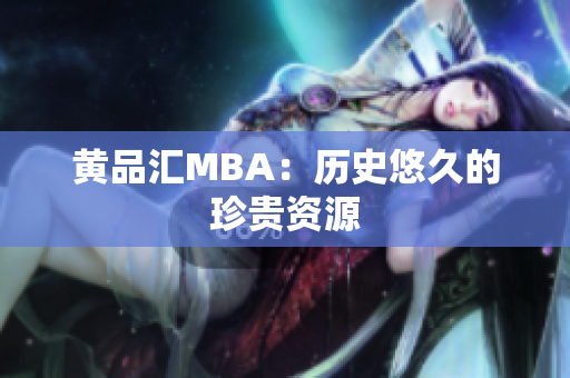 黄品汇MBA：历史悠久的珍贵资源