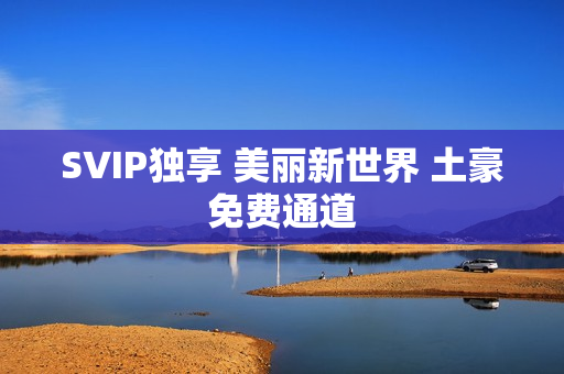 SVIP独享 美丽新世界 土豪免费通道