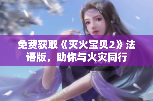 免费获取《灭火宝贝2》法语版，助你与火灾同行