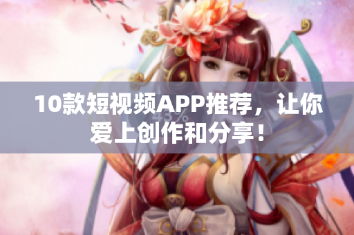 10款短视频APP推荐，让你爱上创作和分享！