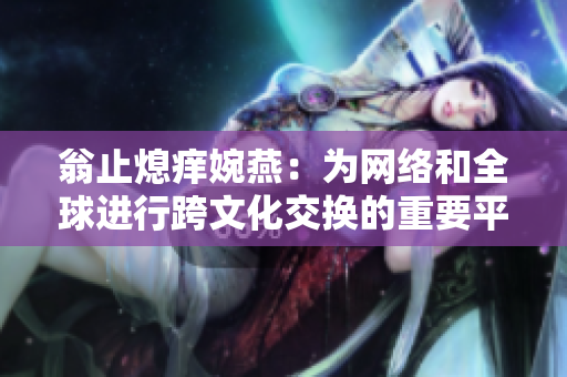 翁止熄痒婉燕：为网络和全球进行跨文化交换的重要平台