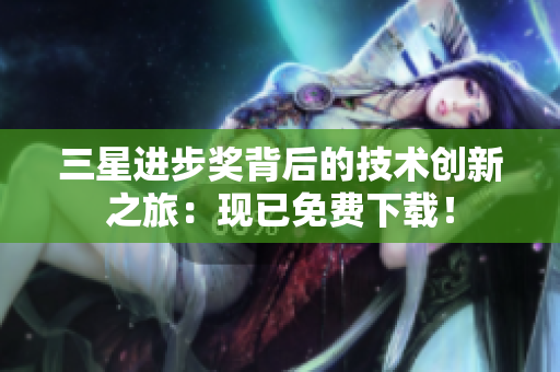 三星进步奖背后的技术创新之旅：现已免费下载！