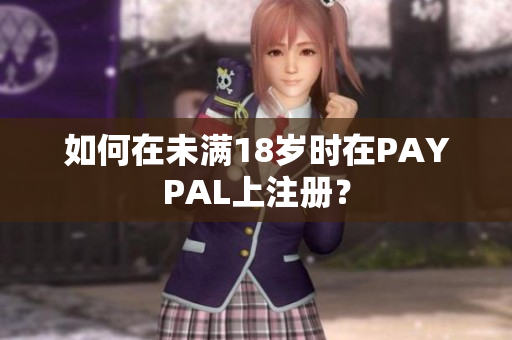 如何在未满18岁时在PAYPAL上注册？