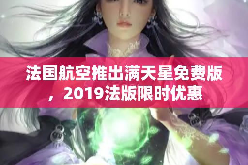 法国航空推出满天星免费版，2019法版限时优惠