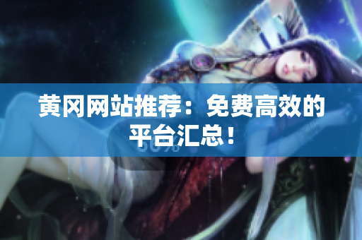 黄冈网站推荐：免费高效的平台汇总！
