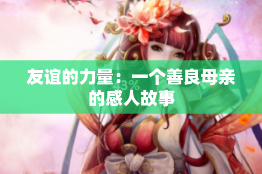 友谊的力量：一个善良母亲的感人故事