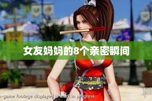 女友妈妈的8个亲密瞬间