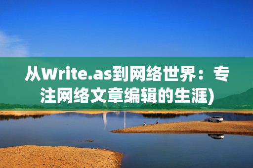 从Write.as到网络世界：专注网络文章编辑的生涯)