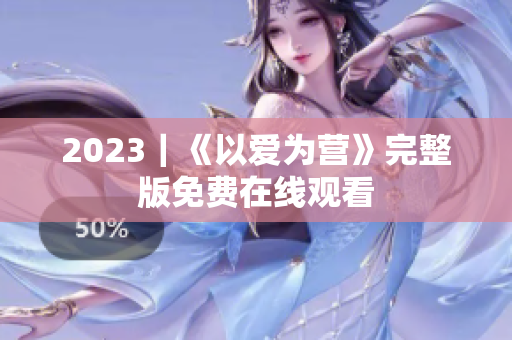 2023｜《以爱为营》完整版免费在线观看