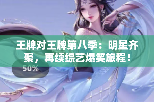 王牌对王牌第八季：明星齐聚，再续综艺爆笑旅程！