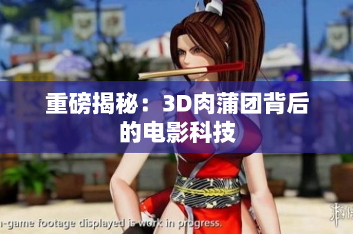 重磅揭秘：3D肉蒲团背后的电影科技