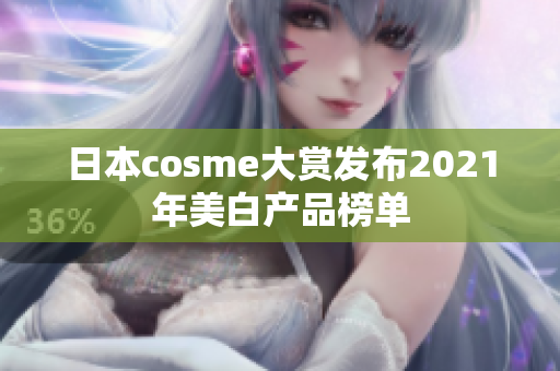 日本cosme大赏发布2021年美白产品榜单