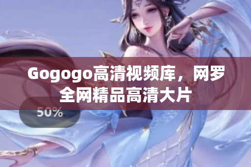 Gogogo高清视频库，网罗全网精品高清大片