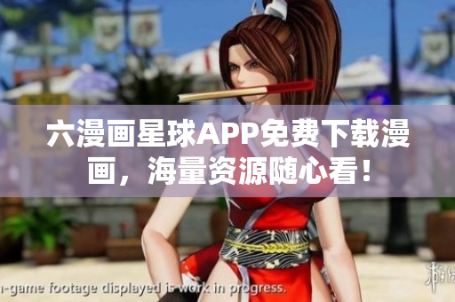 六漫画星球APP免费下载漫画，海量资源随心看！