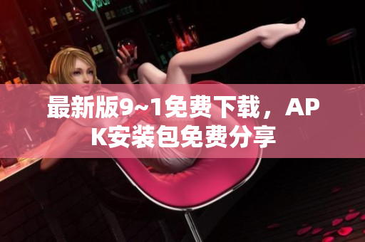 最新版9~1免费下载，APK安装包免费分享