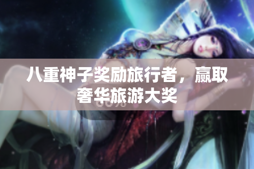 八重神子奖励旅行者，赢取奢华旅游大奖
