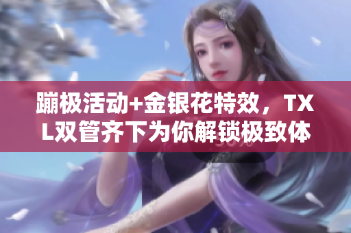 蹦极活动+金银花特效，TXL双管齐下为你解锁极致体验