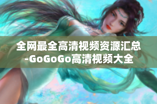 全网最全高清视频资源汇总-GoGoGo高清视频大全