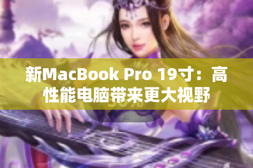新MacBook Pro 19寸：高性能电脑带来更大视野