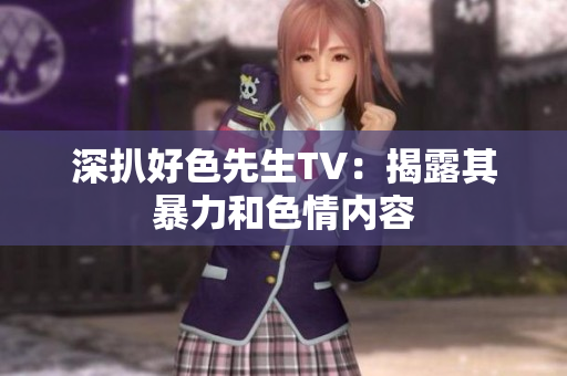 深扒好色先生TV：揭露其暴力和色情内容