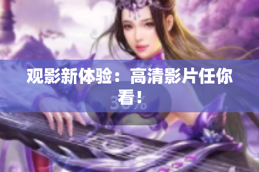 观影新体验：高清影片任你看！