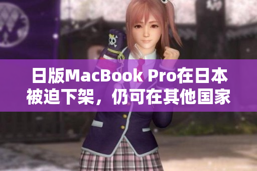 日版MacBook Pro在日本被迫下架，仍可在其他国家购买
