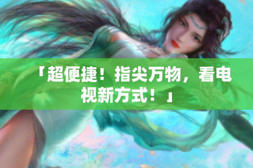 「超便捷！指尖万物，看电视新方式！」