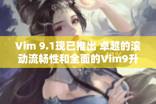 Vim 9.1现已推出 卓越的滚动流畅性和全面的Vim9升级
