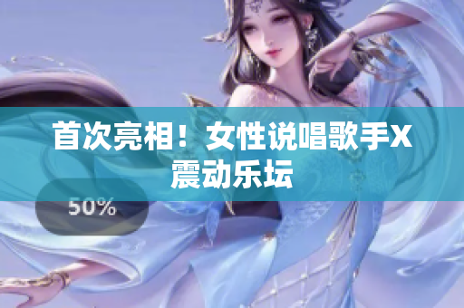首次亮相！女性说唱歌手X震动乐坛