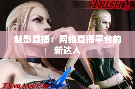 魅影直播：网络直播平台的新达人
