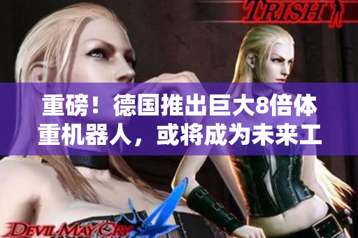 重磅！德国推出巨大8倍体重机器人，或将成为未来工业生产新宠