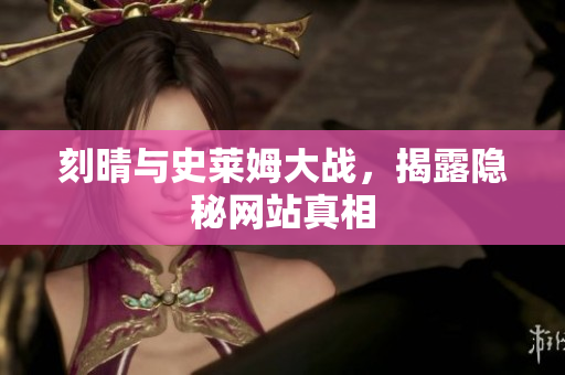 刻晴与史莱姆大战，揭露隐秘网站真相