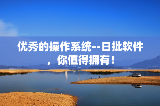 优秀的操作系统--日批软件，你值得拥有！