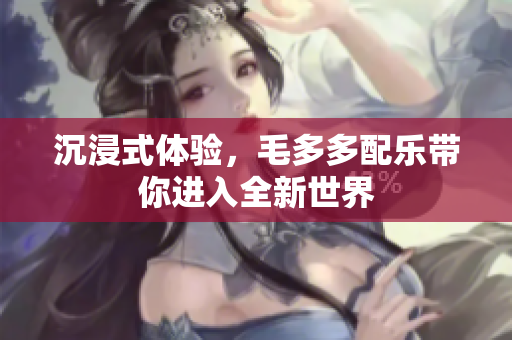 沉浸式体验，毛多多配乐带你进入全新世界
