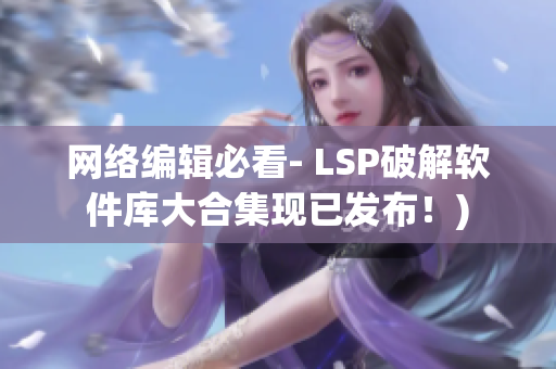 网络编辑必看- LSP破解软件库大合集现已发布！)