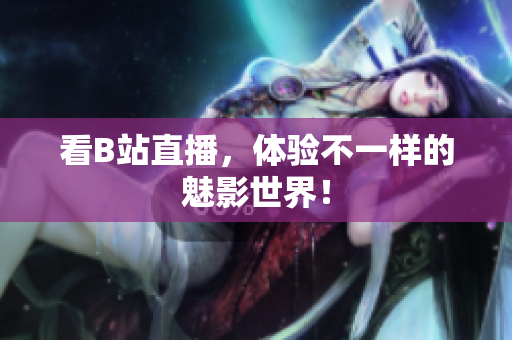 看B站直播，体验不一样的魅影世界！
