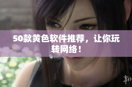 50款黄色软件推荐，让你玩转网络！