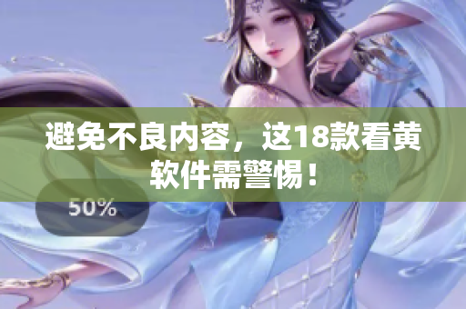 避免不良内容，这18款看黄软件需警惕！